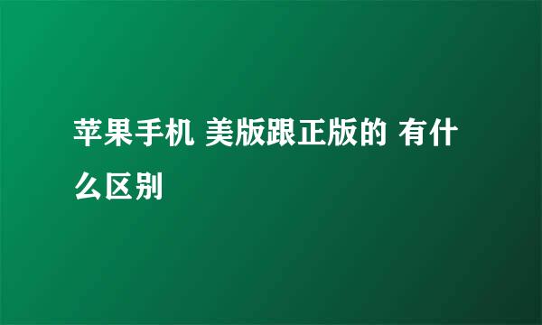 苹果手机 美版跟正版的 有什么区别