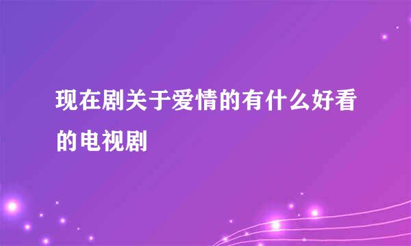 现在剧关于爱情的有什么好看的电视剧