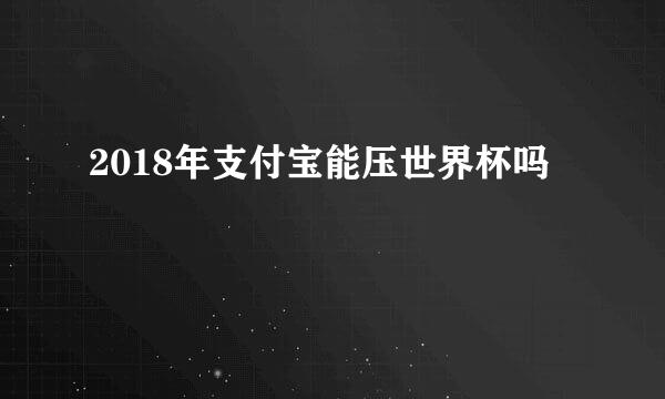 2018年支付宝能压世界杯吗