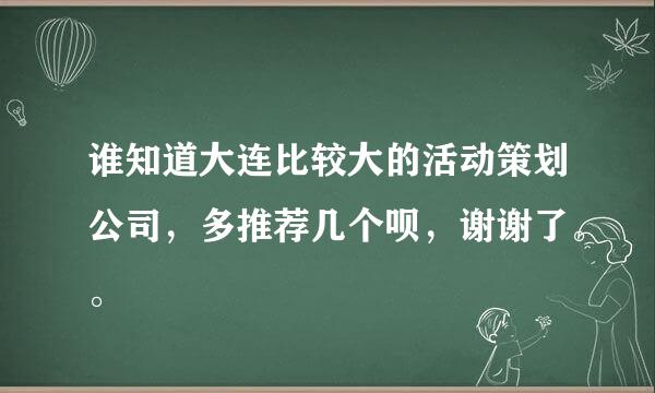 谁知道大连比较大的活动策划公司，多推荐几个呗，谢谢了。。