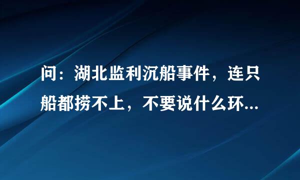 问：湖北监利沉船事件，连只船都捞不上，不要说什么环境天气差什么难度大，都是借口。要是我来救早救上来