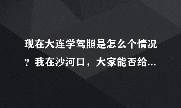 现在大连学驾照是怎么个情况？我在沙河口，大家能否给推荐个比较合适的驾校，请说明下价格什么的，谢谢啊