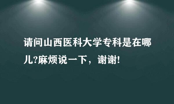 请问山西医科大学专科是在哪儿?麻烦说一下，谢谢!