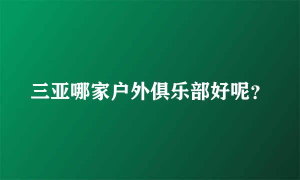 三亚哪家户外俱乐部好呢？