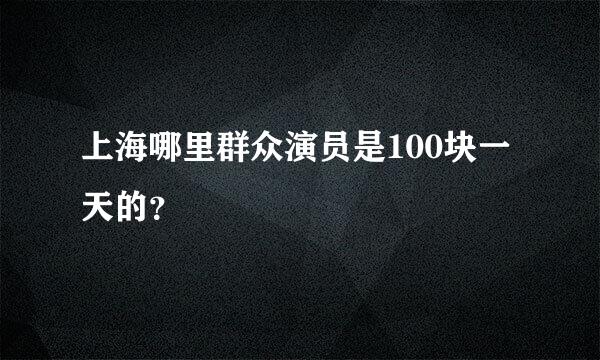 上海哪里群众演员是100块一天的？