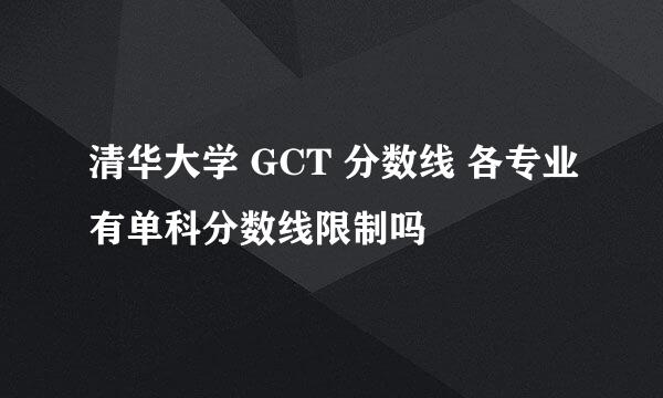 清华大学 GCT 分数线 各专业有单科分数线限制吗