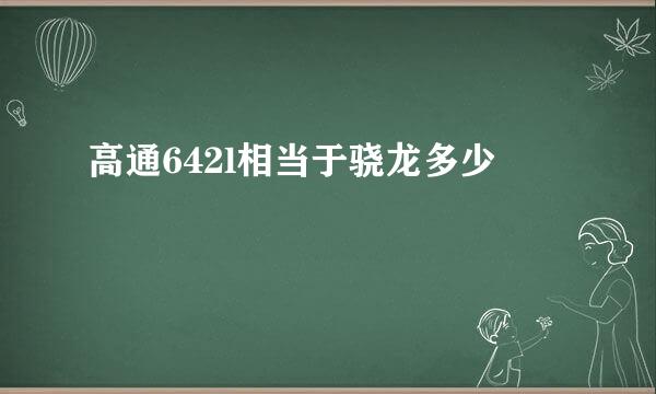 高通642l相当于骁龙多少