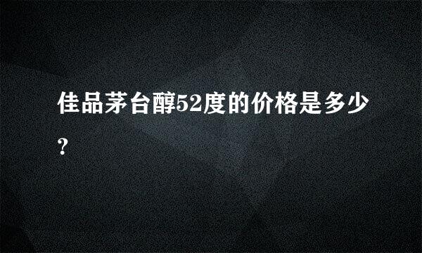 佳品茅台醇52度的价格是多少？