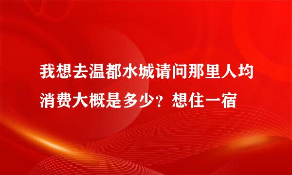 我想去温都水城请问那里人均消费大概是多少？想住一宿