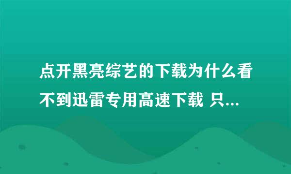 点开黑亮综艺的下载为什么看不到迅雷专用高速下载 只看到用其他方式下在呢