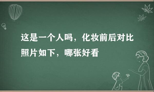 这是一个人吗，化妆前后对比照片如下，哪张好看