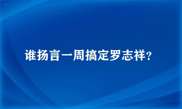 谁扬言一周搞定罗志祥？