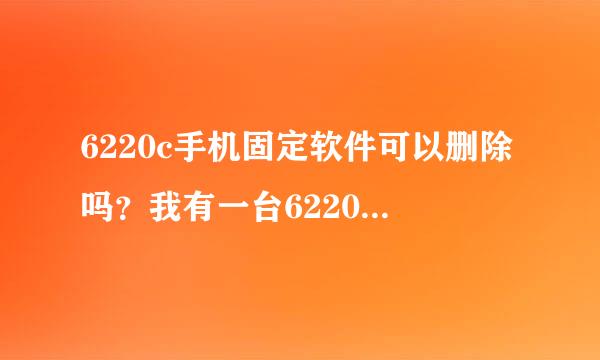 6220c手机固定软件可以删除吗？我有一台6220c很多固定软件对我都没用，留着也是霸占内存，怎么删除？