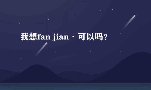 我想fan jian·可以吗？