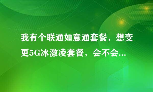 我有个联通如意通套餐，想变更5G冰激凌套餐，会不会产生大量流量费？