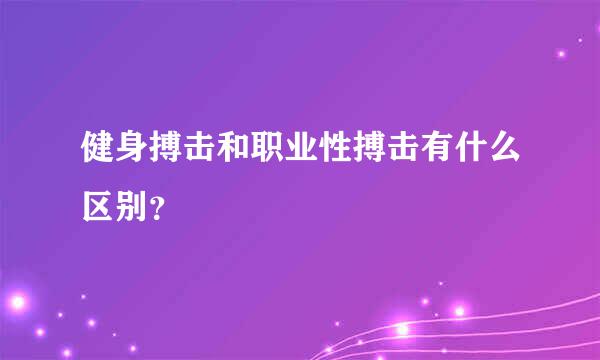 健身搏击和职业性搏击有什么区别？