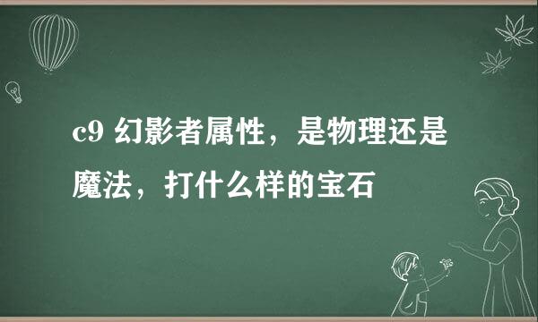 c9 幻影者属性，是物理还是魔法，打什么样的宝石