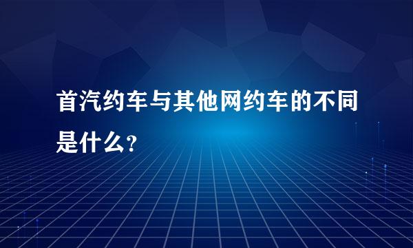 首汽约车与其他网约车的不同是什么？