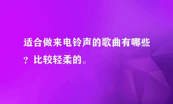 适合做来电铃声的歌曲有哪些？比较轻柔的。