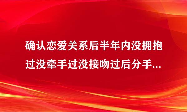 确认恋爱关系后半年内没拥抱过没牵手过没接吻过后分手了，这算不算在谈恋爱？