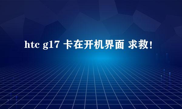 htc g17 卡在开机界面 求救！