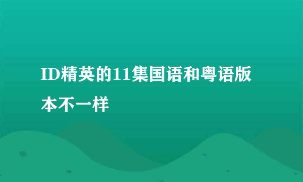 ID精英的11集国语和粤语版本不一样