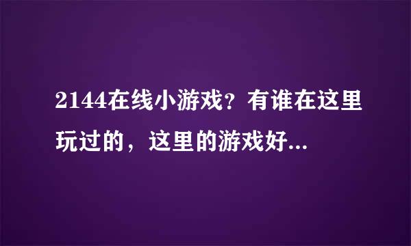 2144在线小游戏？有谁在这里玩过的，这里的游戏好玩吗，有经典的吗？