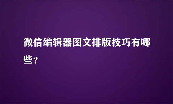 微信编辑器图文排版技巧有哪些？