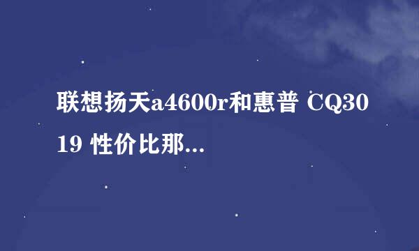 联想扬天a4600r和惠普 CQ3019 性价比那个比较号！