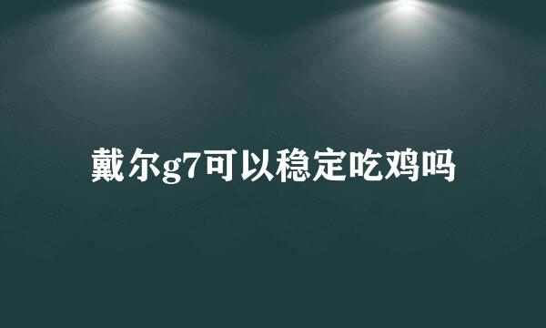 戴尔g7可以稳定吃鸡吗