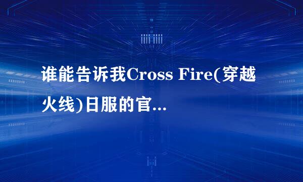 谁能告诉我Cross Fire(穿越火线)日服的官网是多少？