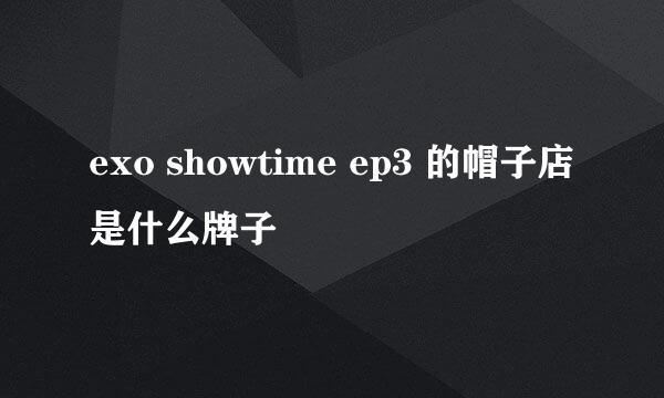 exo showtime ep3 的帽子店是什么牌子