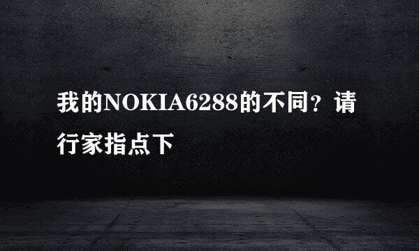 我的NOKIA6288的不同？请行家指点下