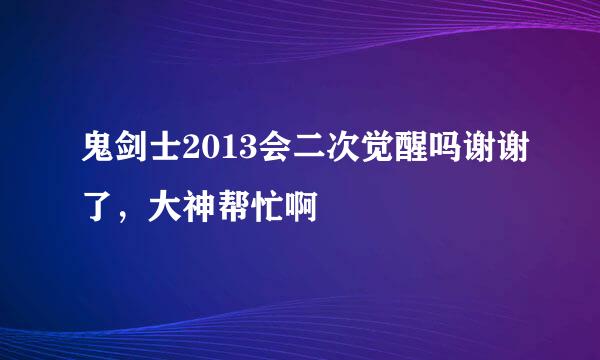 鬼剑士2013会二次觉醒吗谢谢了，大神帮忙啊