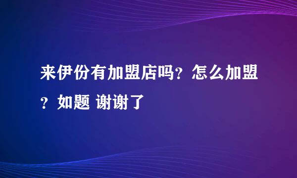 来伊份有加盟店吗？怎么加盟？如题 谢谢了