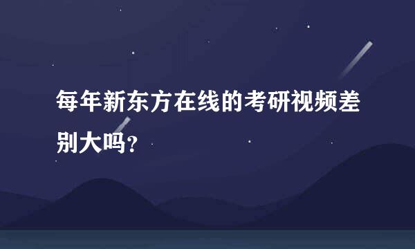 每年新东方在线的考研视频差别大吗？