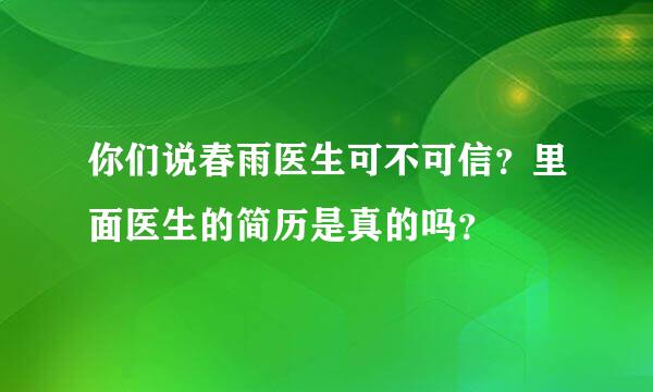 你们说春雨医生可不可信？里面医生的简历是真的吗？