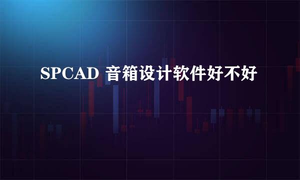 SPCAD 音箱设计软件好不好