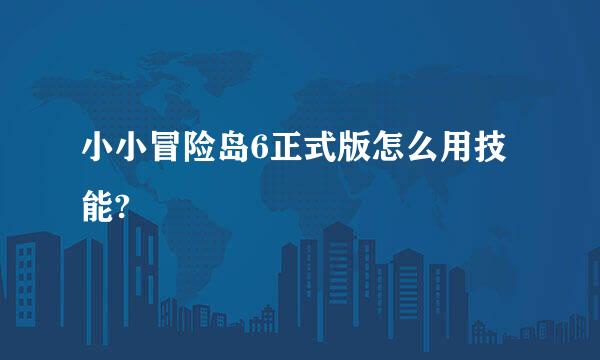 小小冒险岛6正式版怎么用技能?