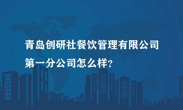 青岛创研社餐饮管理有限公司第一分公司怎么样？