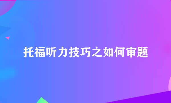 托福听力技巧之如何审题