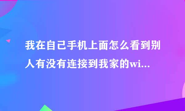 我在自己手机上面怎么看到别人有没有连接到我家的wifi网络？