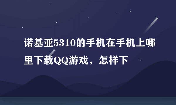 诺基亚5310的手机在手机上哪里下载QQ游戏，怎样下