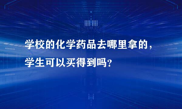 学校的化学药品去哪里拿的，学生可以买得到吗？