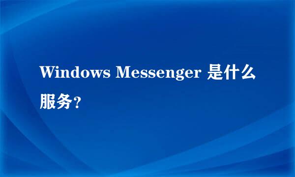 Windows Messenger 是什么服务？