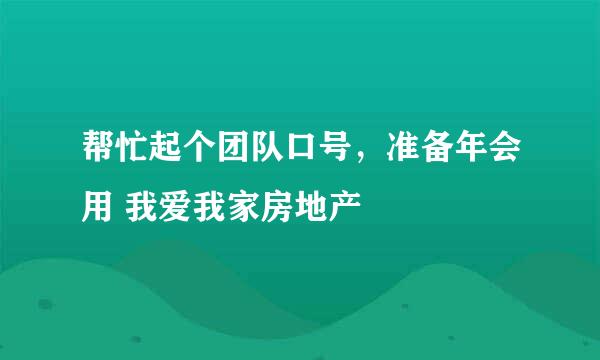 帮忙起个团队口号，准备年会用 我爱我家房地产