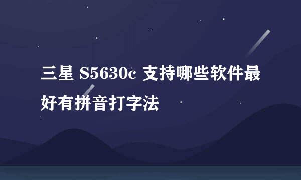 三星 S5630c 支持哪些软件最好有拼音打字法