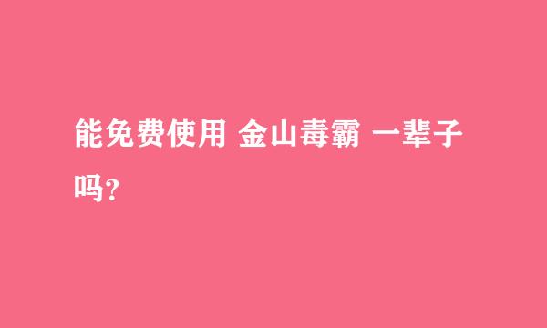 能免费使用 金山毒霸 一辈子吗？