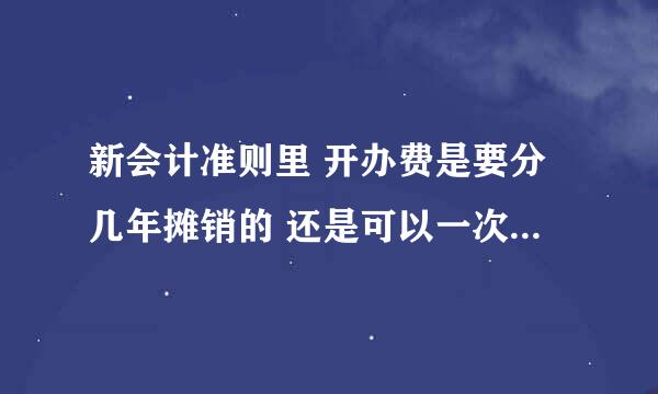 新会计准则里 开办费是要分几年摊销的 还是可以一次性进的··