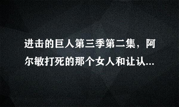 进击的巨人第三季第二集，阿尔敏打死的那个女人和让认识吗？为什么那个人要杀让时愣了一下？